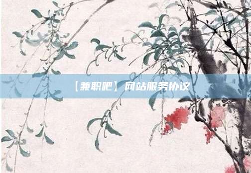 首码【兼职吧】网站服务协议 第1张 首码【兼职吧】网站服务协议 第1张